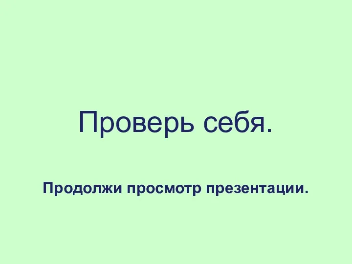 Проверь себя. Продолжи просмотр презентации.