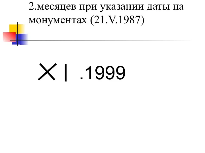 2.месяцев при указании даты на монументах (21.V.1987) .1999