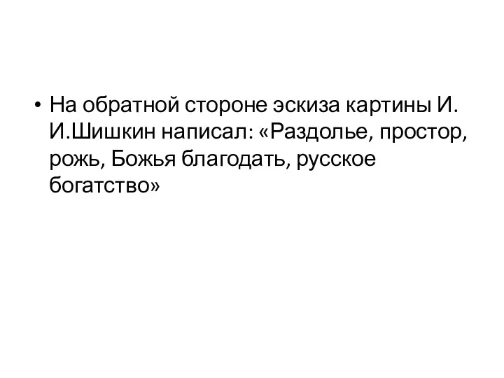 На обратной стороне эскиза картины И.И.Шишкин написал: «Раздолье, простор, рожь, Божья благодать, русское богатство»