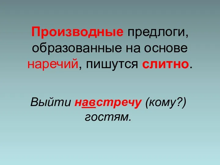 Производные предлоги, образованные на основе наречий, пишутся слитно. Выйти навстречу (кому?) гостям.