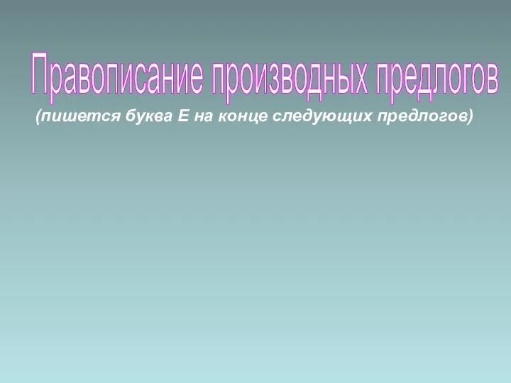 Правописание производных предлогов (пишется буква Е на конце следующих предлогов)