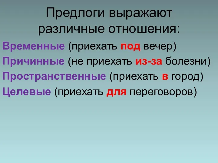 Предлоги выражают различные отношения: Временные (приехать под вечер) Причинные (не