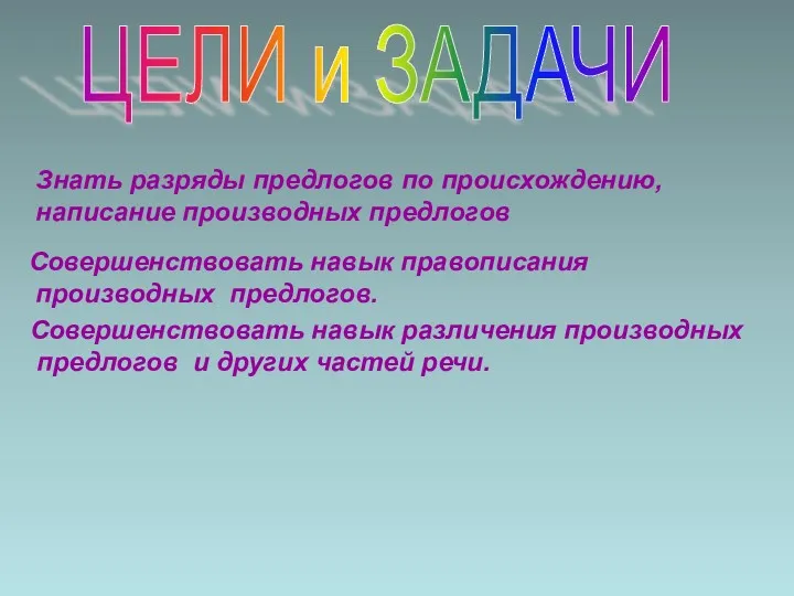 ЦЕЛИ и ЗАДАЧИ Знать разряды предлогов по происхождению, написание производных