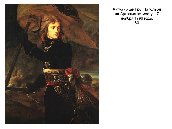 Антуан Жан Гро. Наполеон на Аркольском мосту. 17 ноября 1796 года. 1801