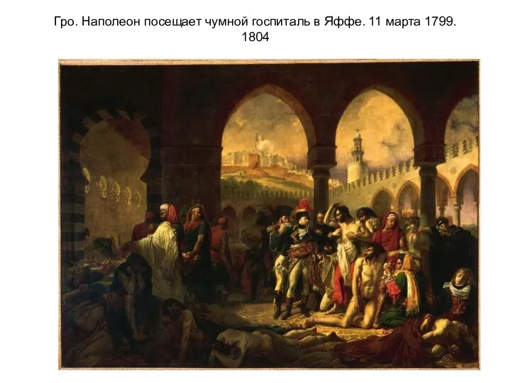 Гро. Наполеон посещает чумной госпиталь в Яффе. 11 марта 1799. 1804