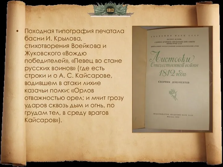 Походная типография печатала басни И. Крылова, стихотворения Воейкова и Жуковского «Вождю победителей», «Певец