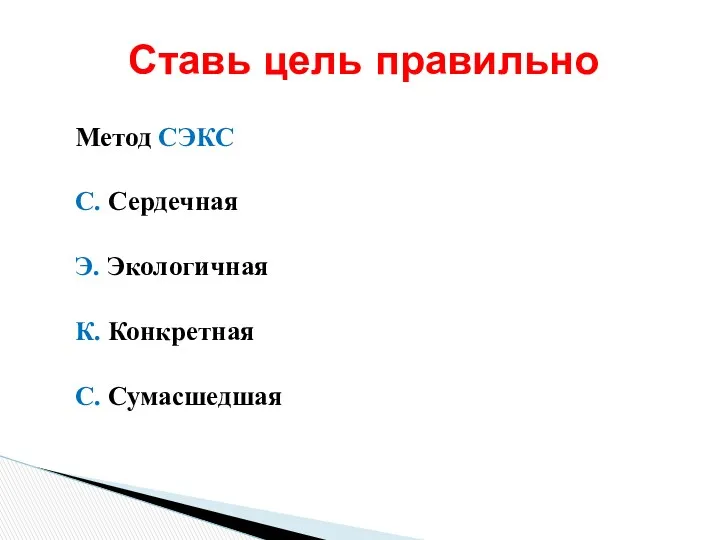 Метод СЭКС С. Сердечная Э. Экологичная К. Конкретная С. Сумасшедшая Ставь цель правильно