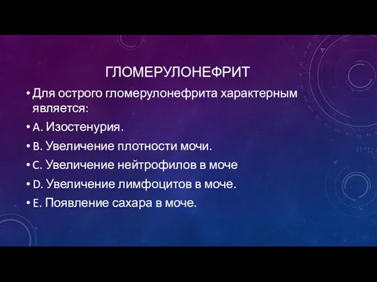 ГЛОМЕРУЛОНЕФРИТ Для острого гломерулонефрита характерным является: A. Изостенурия. B. Увеличение