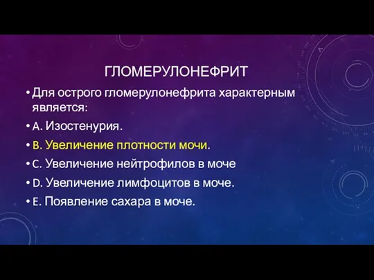 ГЛОМЕРУЛОНЕФРИТ Для острого гломерулонефрита характерным является: A. Изостенурия. B. Увеличение