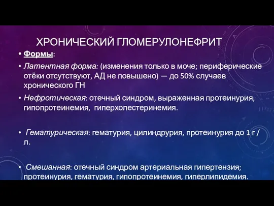 ХРОНИЧЕСКИЙ ГЛОМЕРУЛОНЕФРИТ Формы: Латентная форма: (изменения только в моче; периферические