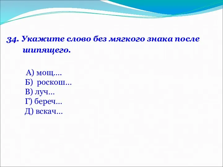 34. Укажите слово без мягкого знака после шипящего. А) мощ….