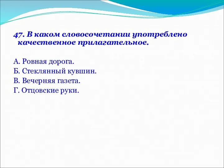 47. В каком словосочетании употреблено качественное прилагательное. А. Ровная дорога.