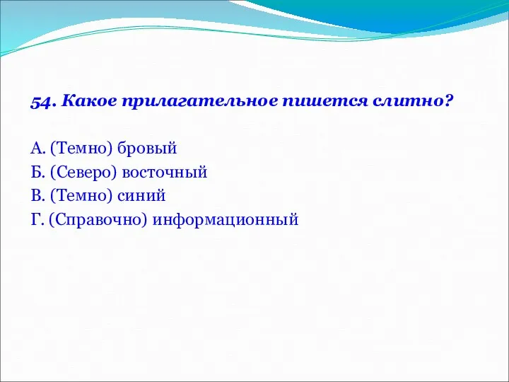 54. Какое прилагательное пишется слитно? А. (Темно) бровый Б. (Северо)