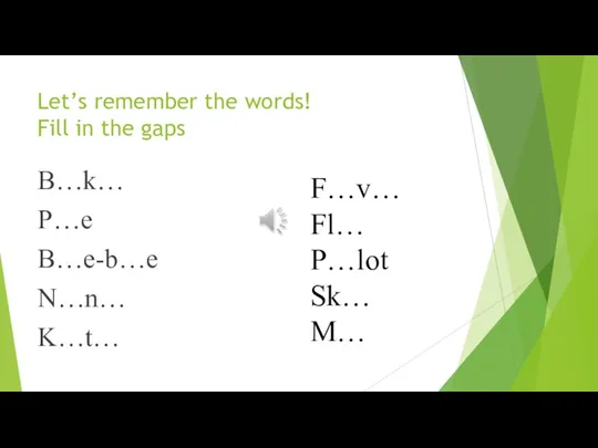 Let’s remember the words! Fill in the gaps B…k… P…e B…e-b…e N…n… K…t…