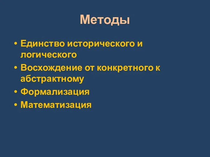 Методы Единство исторического и логического Восхождение от конкретного к абстрактному Формализация Математизация