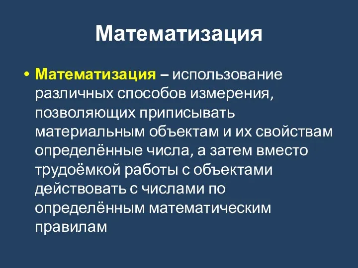 Математизация Математизация – использование различных способов измерения, позволяющих приписывать материальным объектам и их