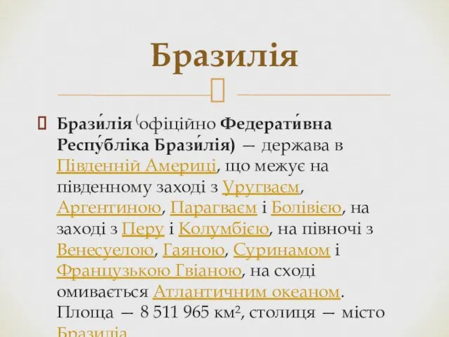 Брази́лія (офіційно Федерати́вна Респу́бліка Брази́лія) — держава в Південній Америці,