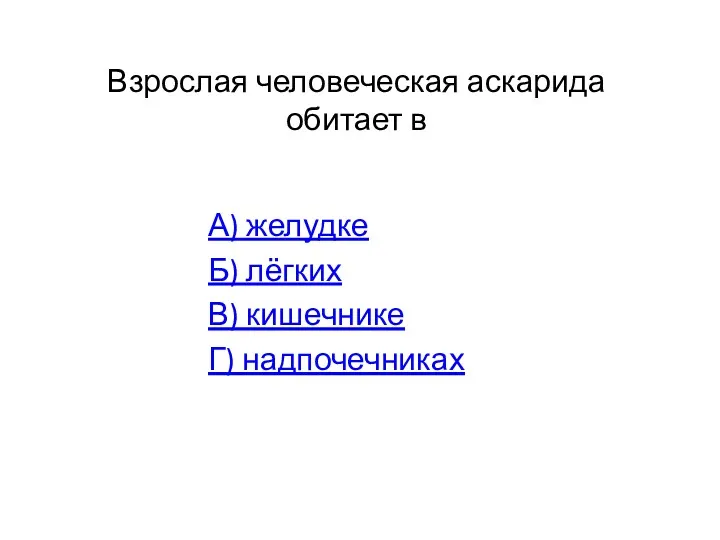 Взрослая человеческая аскарида обитает в А) желудке Б) лёгких В) кишечнике Г) надпочечниках