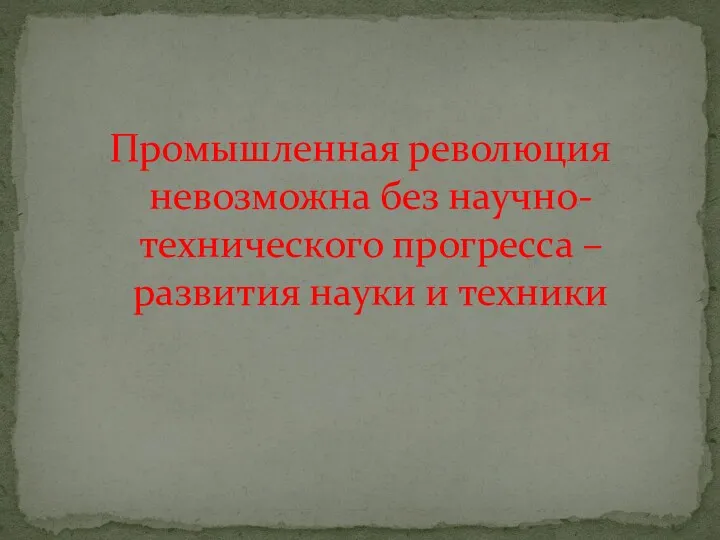 Промышленная революция невозможна без научно-технического прогресса – развития науки и техники