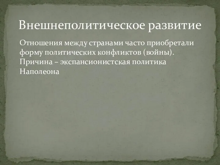 Отношения между странами часто приобретали форму политических конфликтов (войны). Причина – экспансионистская политика Наполеона Внешнеполитическое развитие