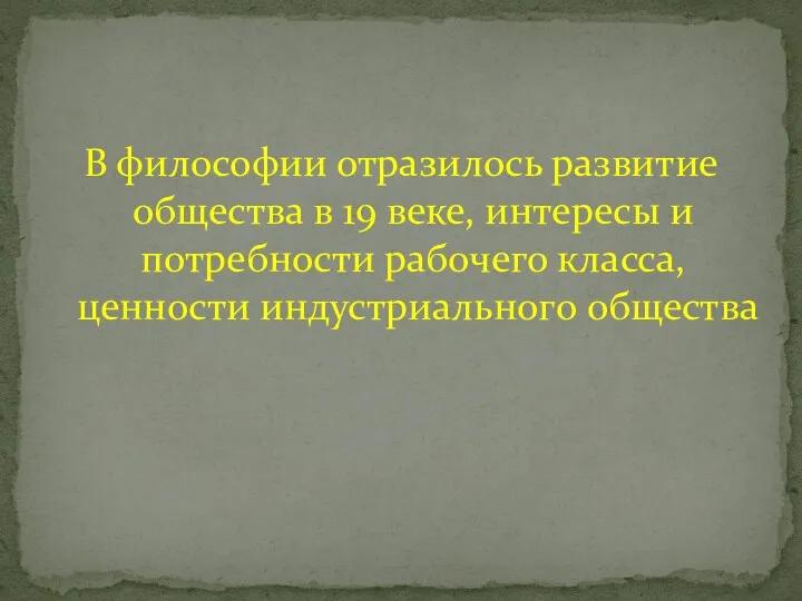 В философии отразилось развитие общества в 19 веке, интересы и потребности рабочего класса, ценности индустриального общества