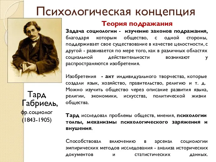 Психологическая концепция Тард Габриель, фр.социолог (1843-1905) Теория подражания Задача социологии
