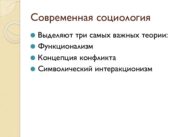 Современная социология Выделяют три самых важных теории: Функционализм Концепция конфликта Символический интеракционизм