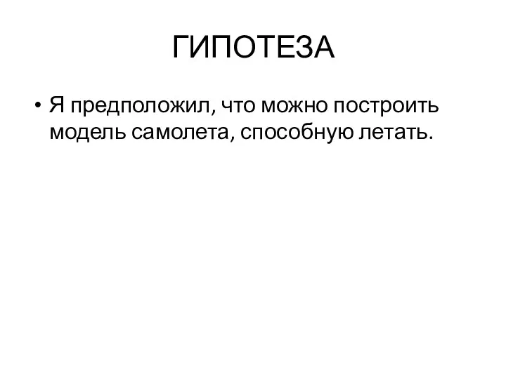 ГИПОТЕЗА Я предположил, что можно построить модель самолета, способную летать.