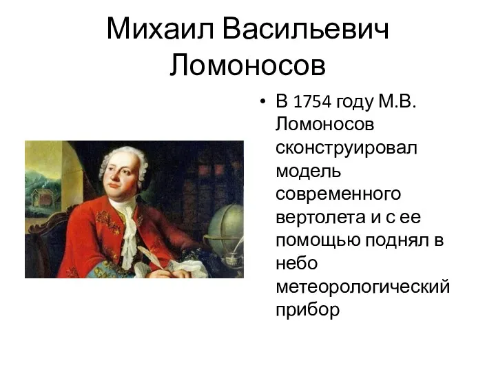 Михаил Васильевич Ломоносов В 1754 году М.В. Ломоносов сконструировал модель современного вертолета и