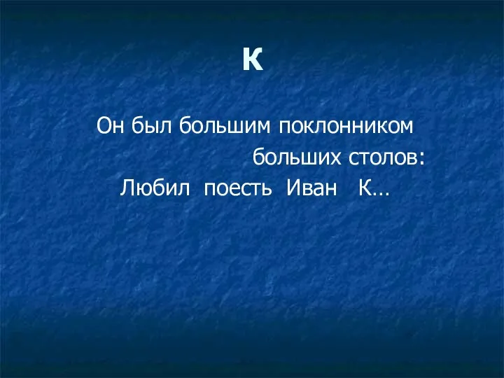 К Он был большим поклонником больших столов: Любил поесть Иван К…