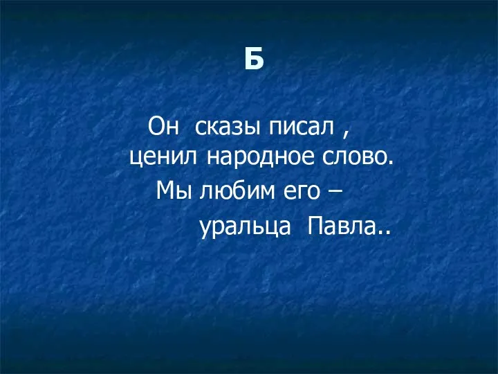 Б Он сказы писал , ценил народное слово. Мы любим его – уральца Павла..