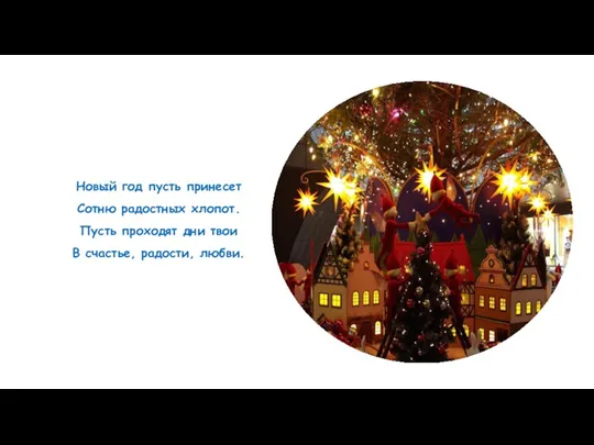Новый год пусть принесет Сотню радостных хлопот. Пусть проходят дни твои В счастье, радости, любви.