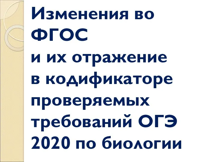 Изменения во ФГОС и их отражение в кодификаторе проверяемых требований ОГЭ 2020 по биологии