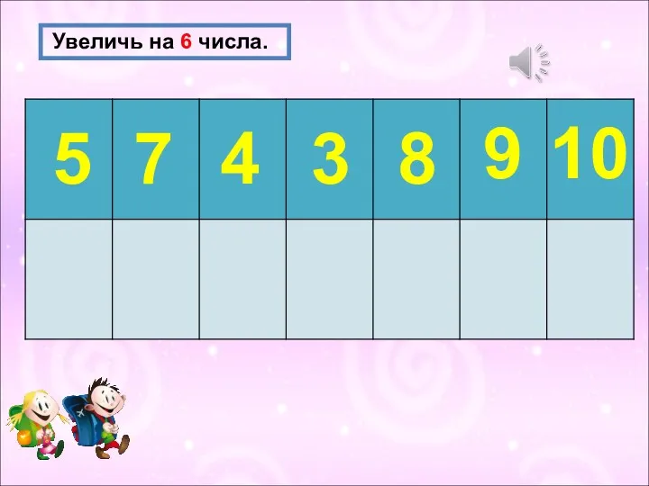 Увеличь на 6 числа. 5 7 4 3 8 9 10