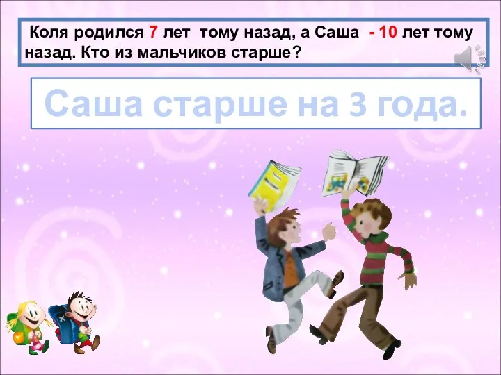 Коля родился 7 лет тому назад, а Саша - 10