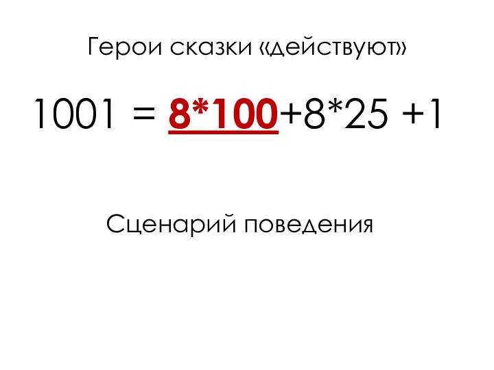 Герои сказки «действуют» 1001 = 8*100+8*25 +1 Сценарий поведения