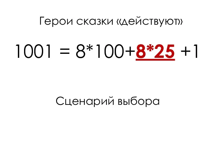 Герои сказки «действуют» 1001 = 8*100+8*25 +1 Сценарий выбора