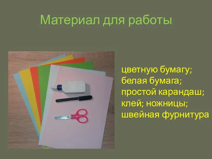 Материал для работы цветную бумагу; белая бумага; простой карандаш; клей; ножницы; швейная фурнитура