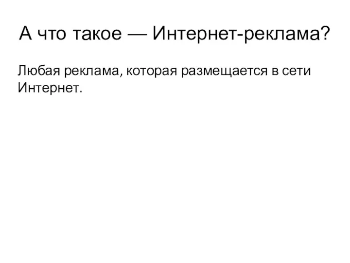 А что такое — Интернет-реклама? Любая реклама, которая размещается в сети Интернет.