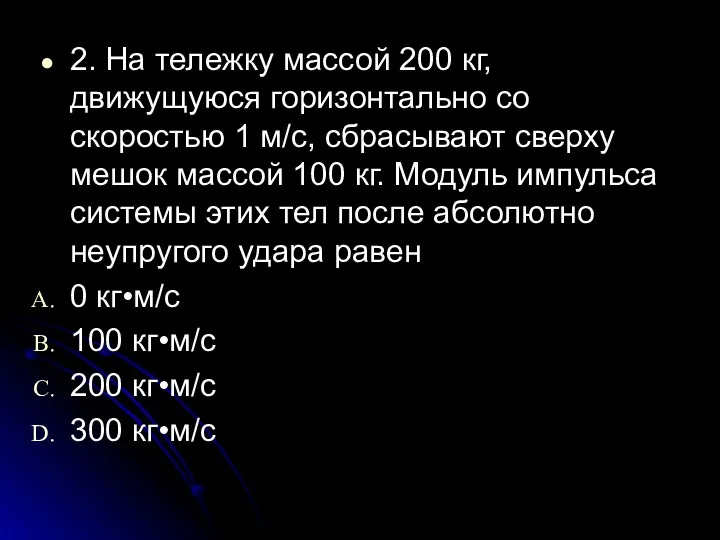 2. На тележку массой 200 кг, движущуюся горизонтально со скоростью