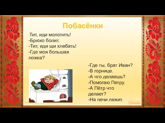 -Тит, иди молотить! -Брюхо болит. -Тит, иди щи хлебать! -Где