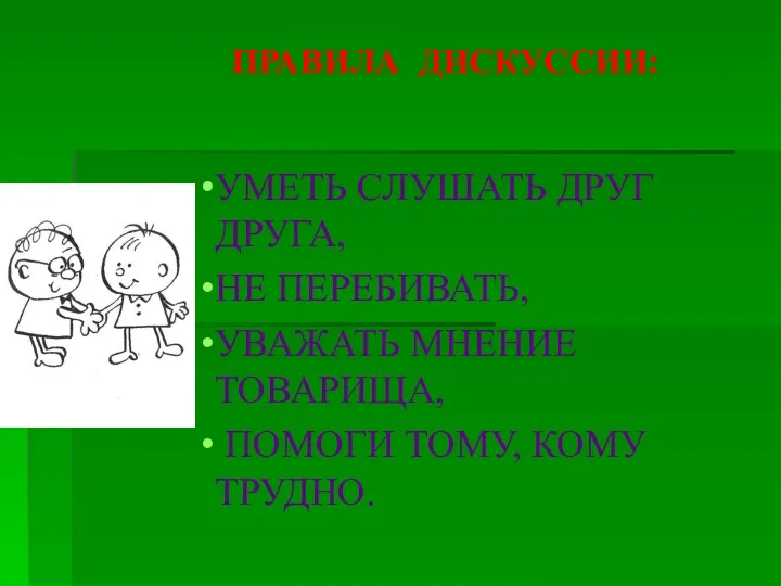 ПРАВИЛА ДИСКУССИИ: УМЕТЬ СЛУШАТЬ ДРУГ ДРУГА, НЕ ПЕРЕБИВАТЬ, УВАЖАТЬ МНЕНИЕ ТОВАРИЩА, ПОМОГИ ТОМУ, КОМУ ТРУДНО.