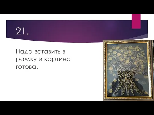 21. Надо вставить в рамку и картина готова.