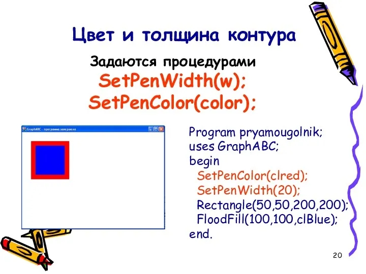 Program pryamougolnik; uses GraphABC; begin SetPenColor(clred); SetPenWidth(20); Rectangle(50,50,200,200); FloodFill(100,100,clBlue); end.