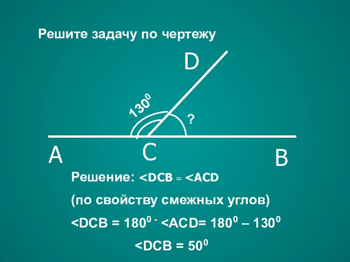 Решение: (по свойству смежных углов) Решите задачу по чертежу A C B D