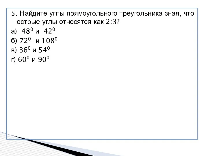 5. Найдите углы прямоугольного треугольника зная, что острые углы относятся