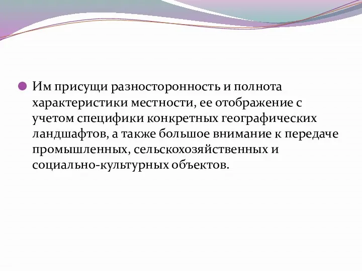 Им присущи разносторонность и полнота характеристики местности, ее отображение с