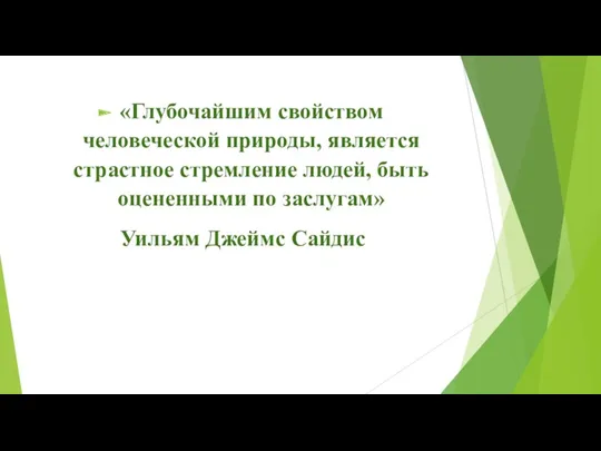 «Глубочайшим свойством человеческой природы, является страстное стремление людей, быть оцененными по заслугам» Уильям Джеймс Сайдис