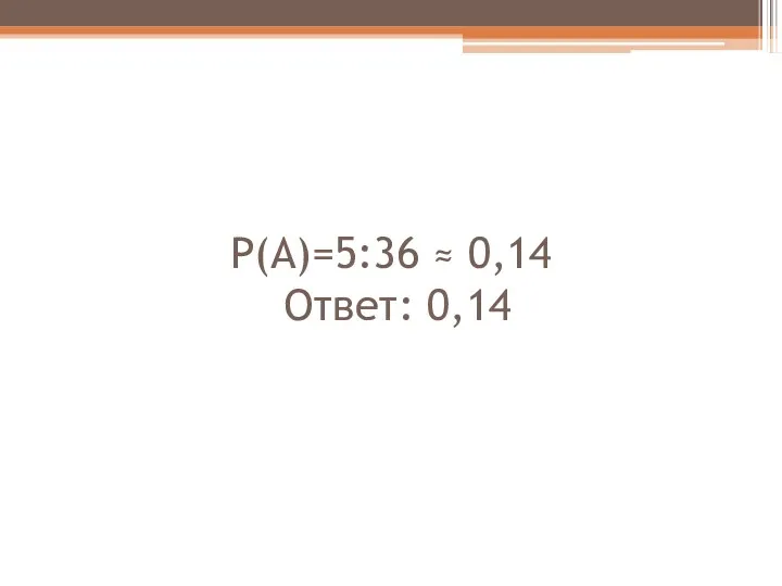 Р(А)=5:36 ≈ 0,14 Ответ: 0,14