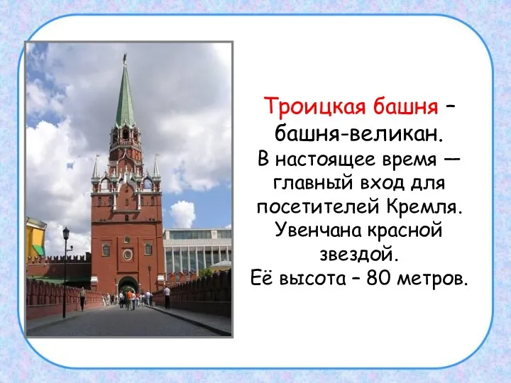 Троицкая башня – башня-великан. В настоящее время — главный вход для посетителей Кремля.